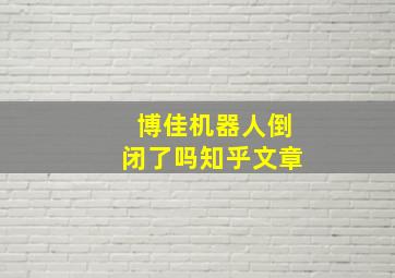 博佳机器人倒闭了吗知乎文章