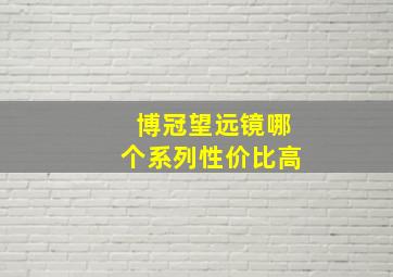 博冠望远镜哪个系列性价比高