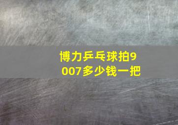 博力乒乓球拍9007多少钱一把