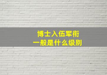 博士入伍军衔一般是什么级别