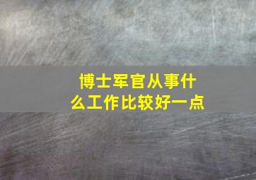 博士军官从事什么工作比较好一点