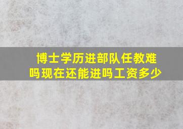 博士学历进部队任教难吗现在还能进吗工资多少