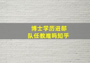 博士学历进部队任教难吗知乎