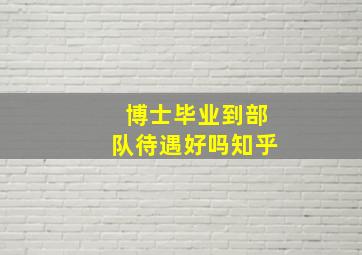 博士毕业到部队待遇好吗知乎