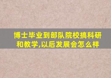 博士毕业到部队院校搞科研和教学,以后发展会怎么样