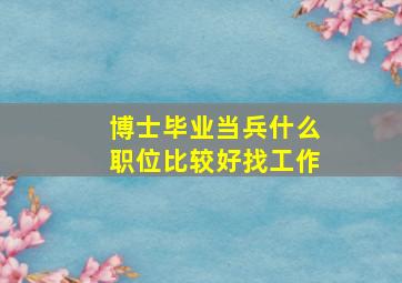 博士毕业当兵什么职位比较好找工作