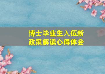 博士毕业生入伍新政策解读心得体会