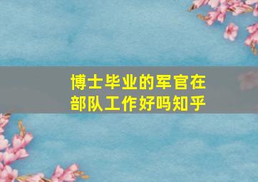 博士毕业的军官在部队工作好吗知乎