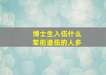 博士生入伍什么军衔退伍的人多