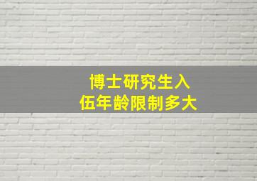 博士研究生入伍年龄限制多大