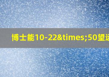 博士能10-22×50望远镜