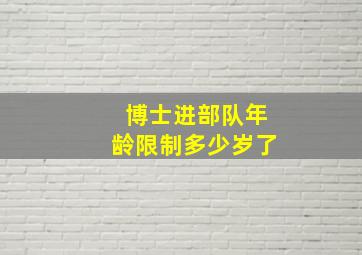 博士进部队年龄限制多少岁了