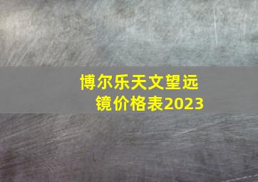 博尔乐天文望远镜价格表2023