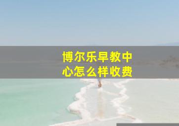 博尔乐早教中心怎么样收费