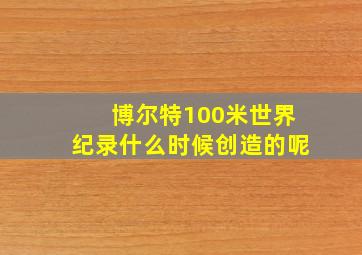 博尔特100米世界纪录什么时候创造的呢