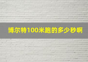 博尔特100米跑的多少秒啊