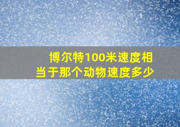 博尔特100米速度相当于那个动物速度多少