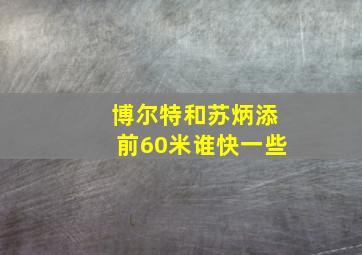 博尔特和苏炳添前60米谁快一些