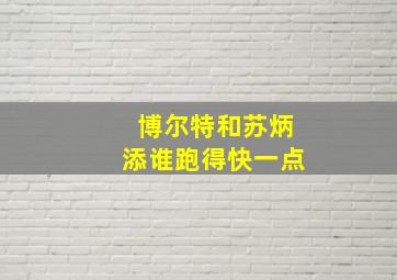 博尔特和苏炳添谁跑得快一点