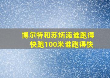 博尔特和苏炳添谁跑得快跑100米谁跑得快