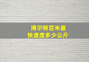 博尔特百米最快速度多少公斤