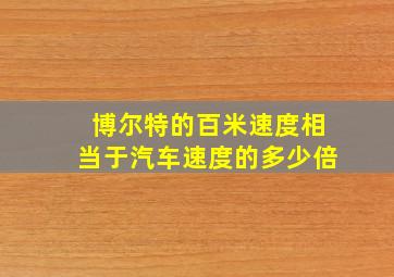 博尔特的百米速度相当于汽车速度的多少倍