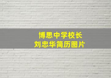 博思中学校长刘忠华简历图片