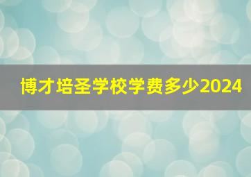 博才培圣学校学费多少2024