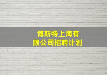 博斯特上海有限公司招聘计划