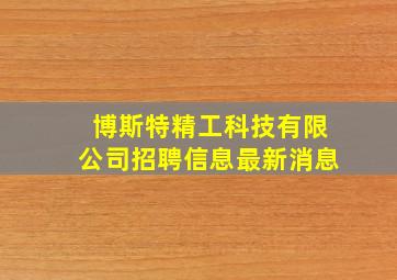 博斯特精工科技有限公司招聘信息最新消息