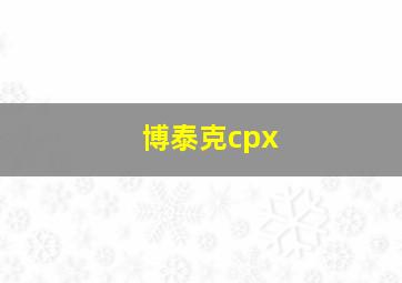 博泰克cpx