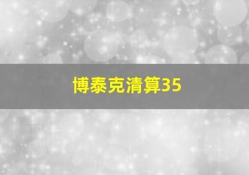 博泰克清算35