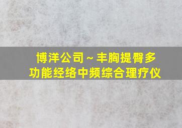 博洋公司～丰胸提臀多功能经络中频综合理疗仪