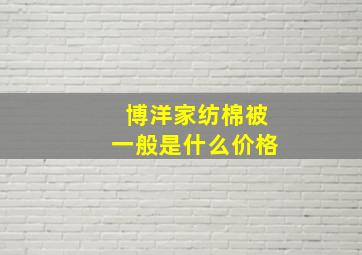 博洋家纺棉被一般是什么价格