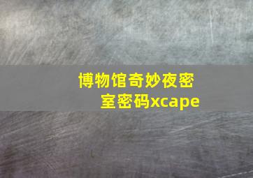 博物馆奇妙夜密室密码xcape