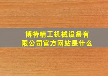 博特精工机械设备有限公司官方网站是什么