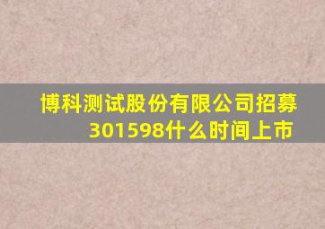 博科测试股份有限公司招募301598什么时间上市