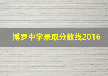 博罗中学录取分数线2016