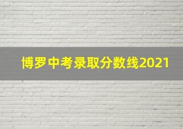 博罗中考录取分数线2021