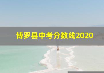 博罗县中考分数线2020