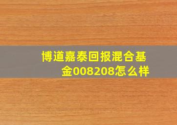 博道嘉泰回报混合基金008208怎么样