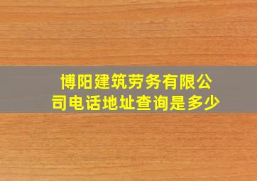 博阳建筑劳务有限公司电话地址查询是多少