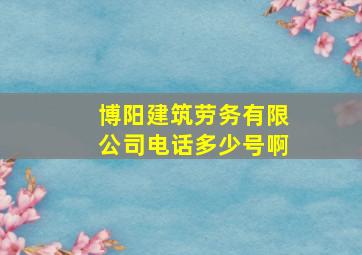 博阳建筑劳务有限公司电话多少号啊