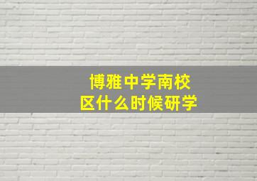 博雅中学南校区什么时候研学