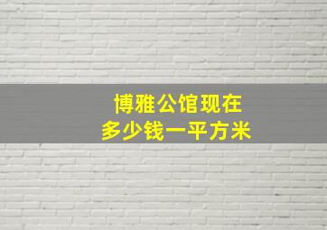 博雅公馆现在多少钱一平方米