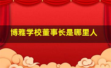 博雅学校董事长是哪里人