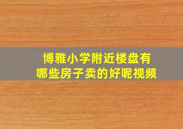 博雅小学附近楼盘有哪些房子卖的好呢视频