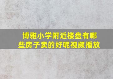 博雅小学附近楼盘有哪些房子卖的好呢视频播放