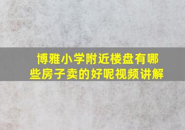 博雅小学附近楼盘有哪些房子卖的好呢视频讲解