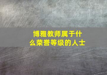 博雅教师属于什么荣誉等级的人士